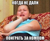 когда не дали поиграть за компом