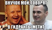 внучок мой, говорят в гидранты метит