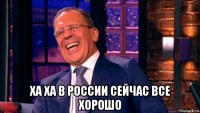  ха ха в россии сейчас все хорошо