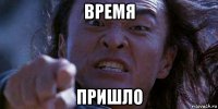 время пришло