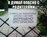 я думал опасно с родителями 