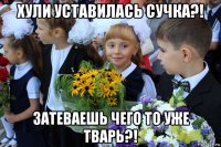 хули уставилась сучка?! затеваешь чего то уже тварь?!