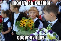 косоглазые девки сосут лучше!