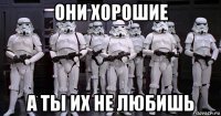 они хорошие а ты их не любишь