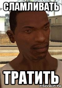 сламливать тратить
