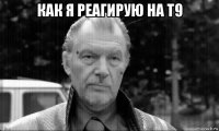 как я реагирую на т9 