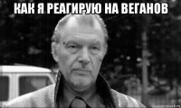 как я реагирую на веганов 