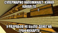супермарио напоминает. хуйня какая то у разрабов не было денег на графиккарту