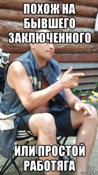 похож на бывшего заключенного или простой работяга