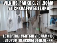 vilnius, parko g. 21, дома у психиатра евгении ее жертвы убитык уколами во втором женском отделении