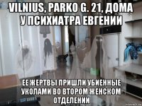 vilnius, parko g. 21, дома у психиатра евгении ее жертвы пришли убиенные уколами во втором женском отделении