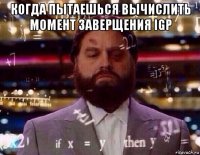 когда пытаешься вычислить момент заверщения igp 