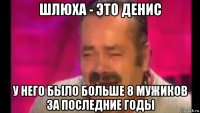 шлюха - это денис у него было больше 8 мужиков за последние годы