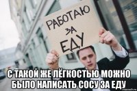  с такой же лёгкостью можно было написать сосу за еду