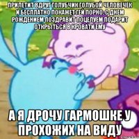 прилетит вдруг голубчик голубой человечек и бесплатно покажет гей порно. с днем рождением поздравит поцелуем подарит открыться в кровати ему а я дрочу гармошке у прохожих на виду