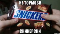 не тормози сникерсни