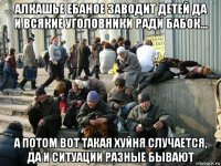 алкашье ебаное заводит детей да и всякие уголовники ради бабок... а потом вот такая хуйня случается, да и ситуации разные бывают