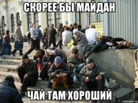 скорее бы майдан чай там хороший