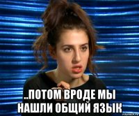  ..потом вроде мы нашли общий язык