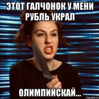 этот галчонок у мени рубль украл олимпийскай...
