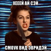 хееей ай сэй смоук вид эвридэй