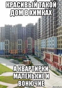 красивый такой дом в химках а квартирки маленькие и вонючие