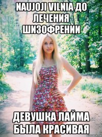 naujoji vilnia до лечения шизофрении девушка лайма была красивая