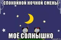 спокойной ночной смены моё солнышко