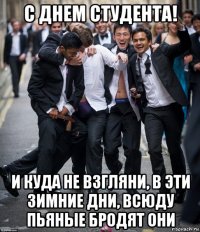 с днем студента! и куда не взгляни, в эти зимние дни, всюду пьяные бродят они