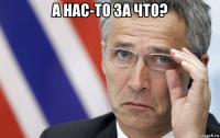 а нас-то за что? 