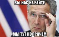вы нас не бейте мы тут не причем