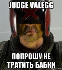 judge valegg попрошу не тратить бабки