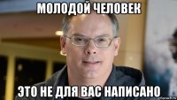 молодой человек это не для вас написано