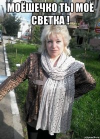 моёшечко ты моё светка ! 