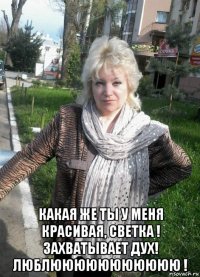  какая же ты у меня красивая, светка ! захватывает дух! люблююююююююююю !
