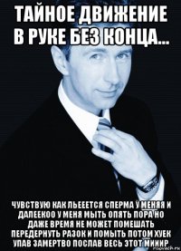 тайное движение в руке без конца... чувствую как льееется сперма у меняя и далеекоо у меня мыть опять пора но даже время не может помешать передернуть разок и помыть потом хуек упав замертво послав весь этот мииир