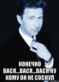  конечно вася...вася...вася ну кому он не соснул