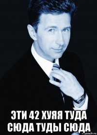  эти 42 хуяя туда сюда туды сюда
