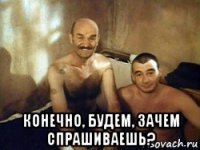  конечно, будем, зачем спрашиваешь?