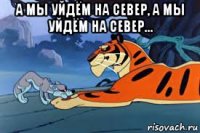 а мы уйдём на север, а мы уйдём на север... 