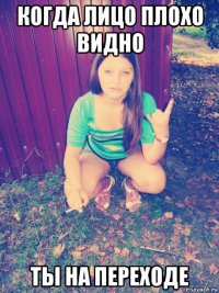 когда лицо плохо видно ты на переходе