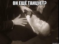 он ещё танцует? 