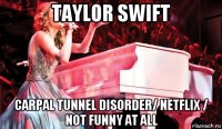 taylor swift carpal tunnel disorder/ netflix / not funny at all