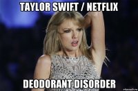 taylor swift / netflix deodorant disorder