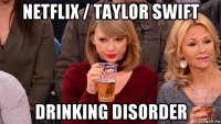 netflix / taylor swift drinking disorder