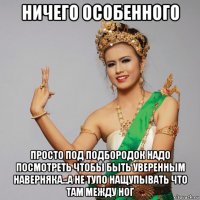 ничего особенного просто под подбородок надо посмотреть чтобы быть уверенным наверняка...а не тупо нащупывать что там между ног
