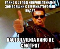 parko g 21 под нейролептиками зомбоящик с терминатором не видят naujoji vilnia кино не смотрят