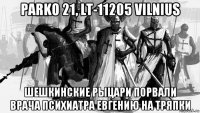 parko 21, lt-11205 vilnius шешкинские рыцари порвали врача психиатра евгению на тряпки
