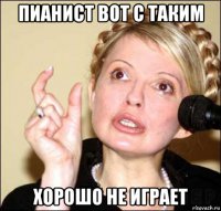 пианист вот с таким хорошо не играет