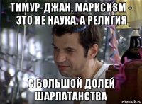 тимур-джан, марксизм - это не наука, а религия с большой долей шарлатанства